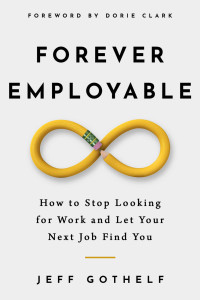Jeff Gothelf — Forever Employable: How to Stop Looking for Work and Let Your Next Job Find You