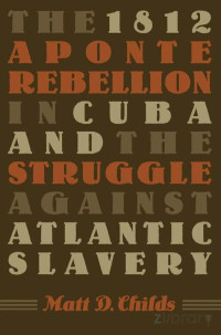Childs — The 1812 Aponte Rebellion in Cuba and the Struggle against Atlantic Slavery (2006)