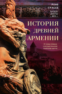 Рене Груссе — История древней Армении. От союза племен к могущественному Анийскому царству