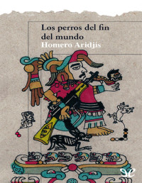 Homero Aridjis — LOS PERROS DEL FIN DEL MUNDO