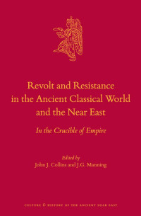 Collins, John J., Manning, J. G. — Revolt and Resistance in the Ancient Classical World and the Near East: In the Crucible of Empire