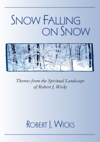 Robert J. Wicks; — Snow Falling on Snow: Themes from the Spiritual Landscape of Robert J. Wicks