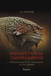 Антон Евгеньевич Нелихов — Изобретатель парейазавров. Палеонтолог В. П. Амалицкий и его галерея [litres]