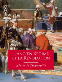 Alexis de Tocqueville — L'Ancien Régime et la Révolution