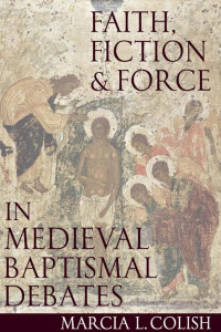 Marcia L. Colish — Faith, Fiction & Force in Medieval Baptismal Debates