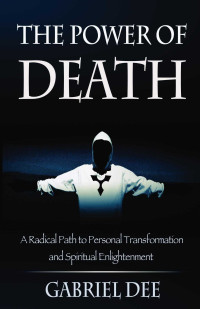 Gabriel Dee — The Power of Death: A Radical Path to Personal Transformation and Spiritual Enlightenment