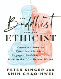 Peter Singer & Shih Chao-Hwei — The Buddhist and the Ethicist: Conversations on Effective Altruism, Engaged Buddhism, and How to Build a Better World