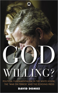 David Domke — God Willing?: Political Fundamentalism in the White House, the 'War on Terror' and the Echoing Press