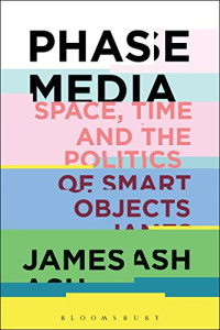 James Ash — Phase Media: Space, Time and the Politics of Smart Objects