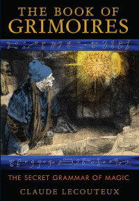 Claude Lecouteux — The Book of Grimoires: The Secret Grammar of Magic