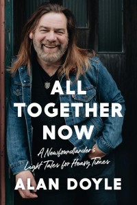 Alan Doyle — All Together Now: A Newfoundlander's Light Tales for Heavy Times