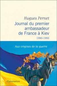 Hugues Pernet — Journal du premier ambassadeur de France à Kiev (1990-1993)