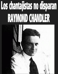 Raymond Chandler — LOS CHANTAJISTAS NO DISPARAN