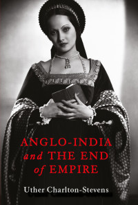 Uther Charlton-Stevens; — Anglo-India and the End of Empire