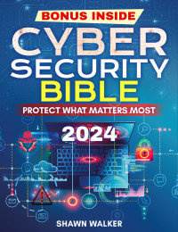 Walker, Shawn — The Cybersecurity Bible: Protect What Matters Most | The Definitive Guide to Fortifying Your Digital Shield with Advanced Strategies and Real-World Threat Management