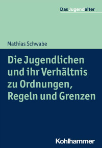 Mathias Schwabe — Die Jugendlichen und ihr Verhältnis zu Ordnungen, Regeln und Grenzen