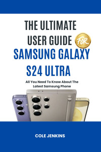Jenkins, Cole — The Ultimate User Guide For Samsung Galaxy S24 Ultra: All You Need To Know About The Latest Samsung Phone