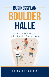 Randolph Busetto — Businessplan erstellen für eine Boulderhalle: Inkl. Finanzplan-Tool