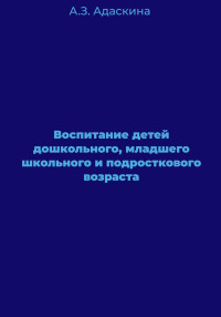 Анна Захарьевна Адаскина — Воспитание детей дошкольного, младшего школьного и подросткового возраста