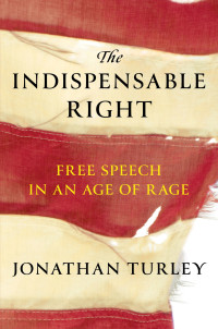 Jonathan Turley — The Indispensable Right: Free Speech in an Age of Rage