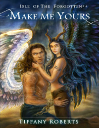 Tiffany Roberts — Make Me Yours (Isle of the Forgotten Book 4)