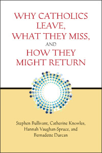 Bullivant, Stephen;Knowles, Catherine;Vaughan-Spruce, Hannah;Durcan, Bernadette; & Catherine Knowles & Hannah Vaughan-Spruce & Bernadette Durcan — Why Catholics Leave, What They Miss, and How They Might Return