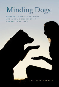 Michele Merritt — Minding Dogs: Humans, Canine Companions, and a New Philosophy of Cognitive Science