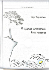 Агрикола Георг — О природе ископаемых. Книга четвертая