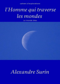 Alexandre Surin — L'homme qui traverse les mondes (Cahiers d'explorations t. 1) (French Edition)