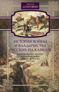 Николай Федорович Дубровин — История войны и владычества русских на Кавказе. Георгиевский трактат и последующее присоединение Грузии. Том 3