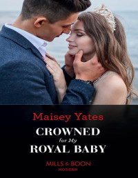 Maisey Yates — Crowned For My Royal Baby (Mills & Boon Modern)