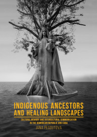 Jana Peoutov; — Indigenous Ancestors and Healing Landscapes. Cultural Memory and Intercultural Communication in the Dominican Republic and Cuba