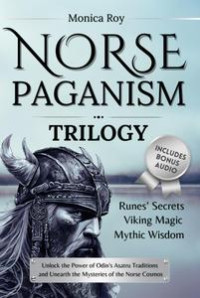 Monica Roy — Norse Paganism Trilogy: Runes' Secrets, Viking Magic, Mythic Wisdom