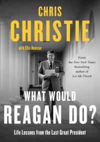 Chris Christie — What Would Reagan Do?: Life Lessons from the Last Great President