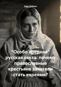 Олег Нойман — «Особо вредная» русская секта: почему православные крестьяне захотели стать евреями?