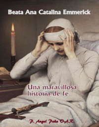 Padre Angel Peña Benito — Beata Ana Catalina Emmerick Una Maravillosa Historia de Fe