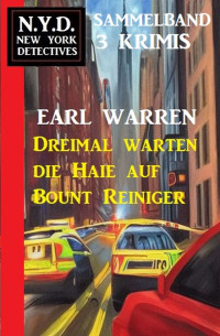 Earl Warren — Dreimal warten die Haie auf Bount Reiniger: N.Y.D.New York Detektives Sammelband 3 Krimis