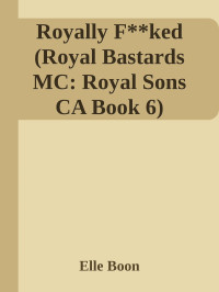 Elle Boon — Royally F**ked (Royal Bastards MC: Royal Sons CA Book 6)