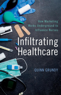 Quinn Grundy — Infiltrating Healthcare: How Marketing Works Underground to Influence Nurses