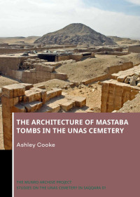 Ashley Cooke; — The Architecture of Mastaba Tombs in the Unas Cemetery