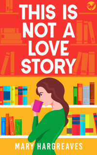 Mary Hargreaves — This is Not a Love Story: A laugh-out-loud, heartwarming rom-com