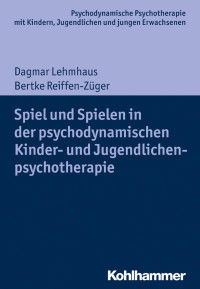 Dagmar Lehmhaus & Bertke Reiffen-Züger — Spiel und Spielen in der psychodynamischen Kinder- und Jugendlichenpsychotherapie