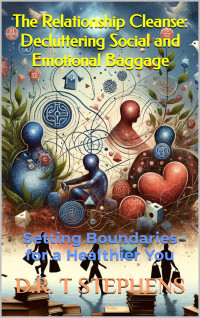D.R. T STEPHENS — The Relationship Cleanse: Decluttering Social and Emotional Baggage: Setting Boundaries for a Healthier You