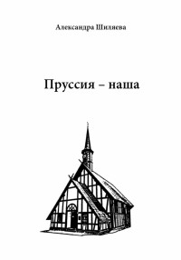 Александра Сергеевна Шиляева — Пруссия – наша