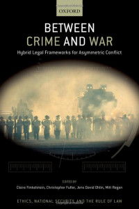Jens David Ohlin, Claire Finkelstein, Christopher J. Fuller, Mitt Regan — Between Crime and War : Hybrid Legal Frameworks for Asymmetric Conflict
