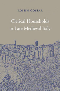 Roisin Cossar — Clerical Households in Late Medieval Italy
