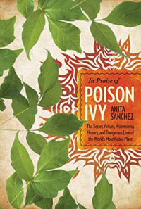 Anita Sanchez — In Praise of Poison Ivy: The Secret Virtues, Astonishing History, and Dangerous Lore of the World's Most Hated Plant