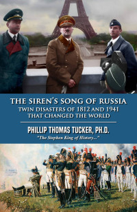 Tucker, Phillip Thomas — The Siren’s Song of Russia Twin Disasters of 1812 and 1941 That Changed the World