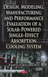 Vahid Vakiloroaya — Design, Modeling, Manufacturing and Performance Evaluation of a Solar-Powered Single-Effect Absorption Cooling System