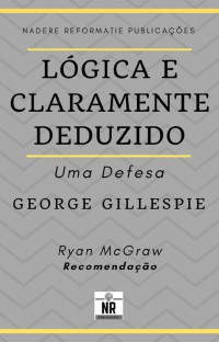 George Gillespie — Lógica e Claramente Deduzido: Uma Defesa